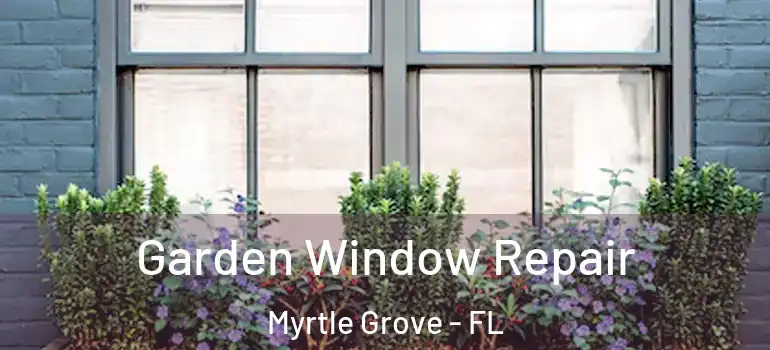  Garden Window Repair Myrtle Grove - FL